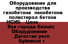 Оборудование для производства газобетона, пенобетона, полистирол бетона. НСИБ › Цена ­ 100 000 - Все города Бизнес » Оборудование   . Дагестан респ.,Буйнакск г.